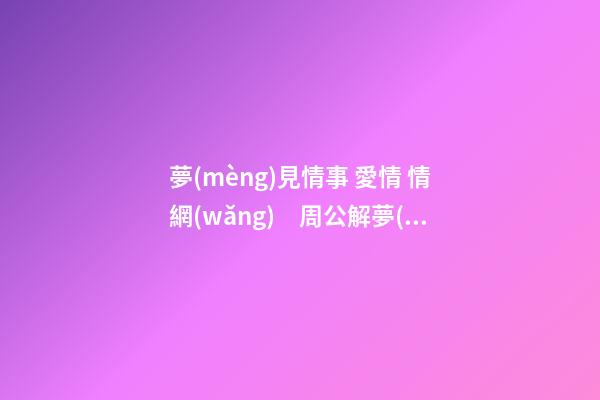 夢(mèng)見情事 愛情 情網(wǎng)　周公解夢(mèng)之夢(mèng)到情事 愛情 情網(wǎng)